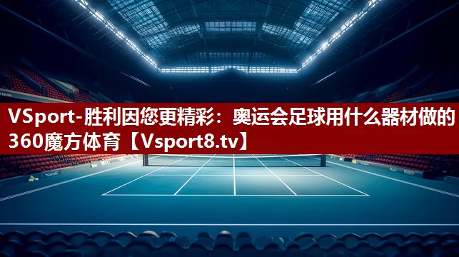 VSport-胜利因您更精彩：奥运会足球用什么器材做的360魔方体育