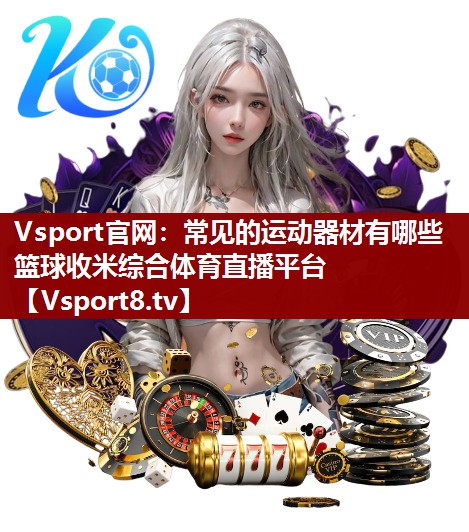 Vsport官网：常见的运动器材有哪些篮球收米综合体育直播平台