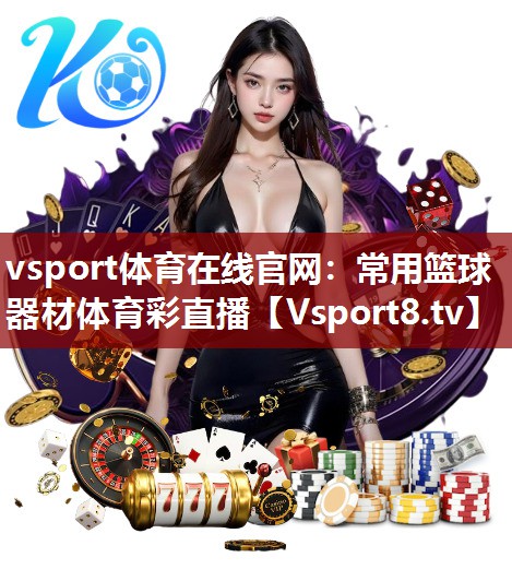 vsport体育在线官网：常用篮球器材体育彩直播