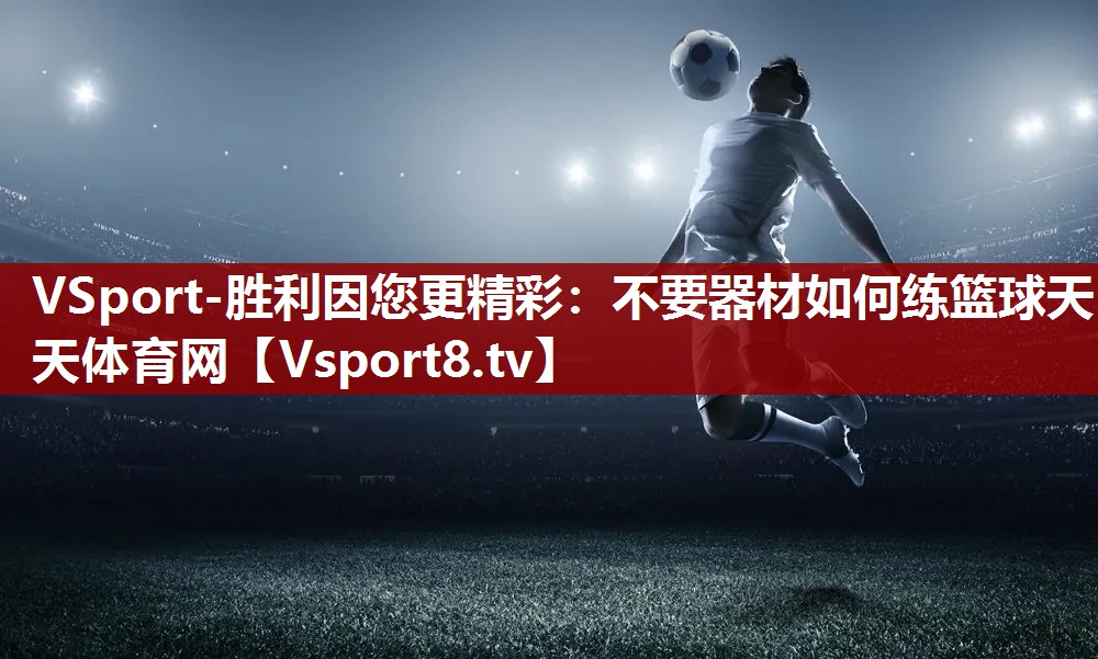 VSport-胜利因您更精彩：不要器材如何练篮球天天体育网