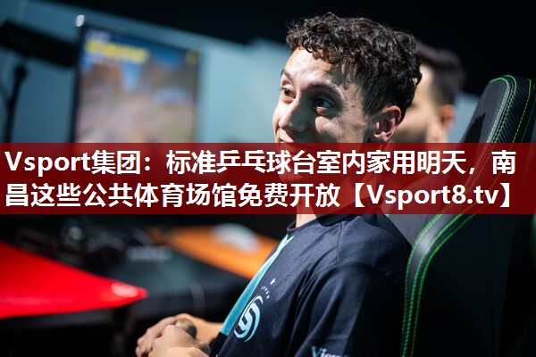 Vsport集团：标准乒乓球台室内家用明天，南昌这些公共体育场馆免费开放