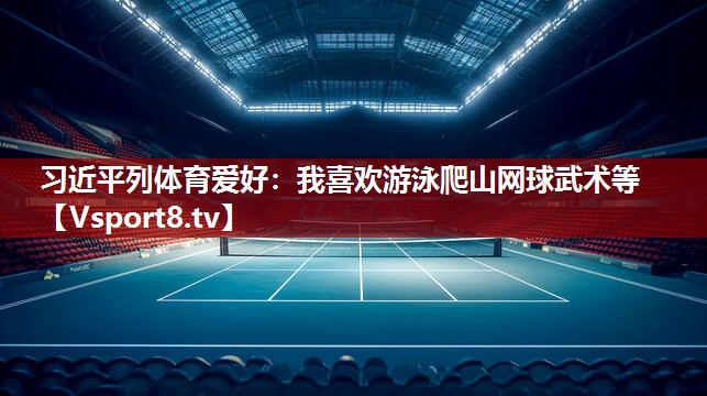 习近平列体育爱好：我喜欢游泳爬山网球武术等