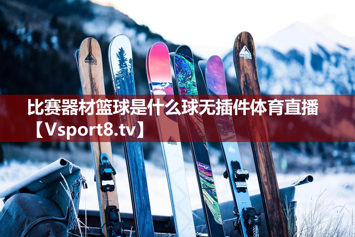比赛器材篮球是什么球无插件体育直播