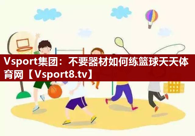 Vsport集团：不要器材如何练篮球天天体育网