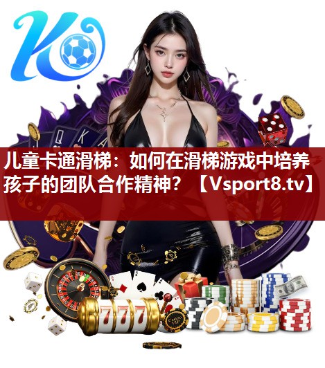 儿童卡通滑梯：如何在滑梯游戏中培养孩子的团队合作精神？