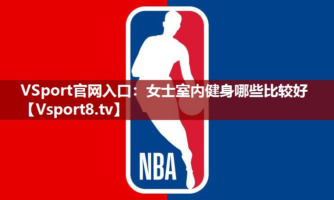 VSport官网入口：女士室内健身哪些比较好