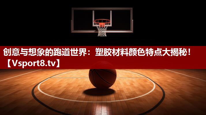 创意与想象的跑道世界：塑胶材料颜色特点大揭秘！