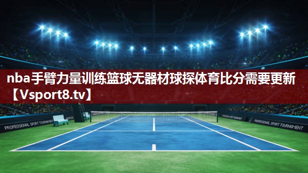 nba手臂力量训练篮球无器材球探体育比分需要更新