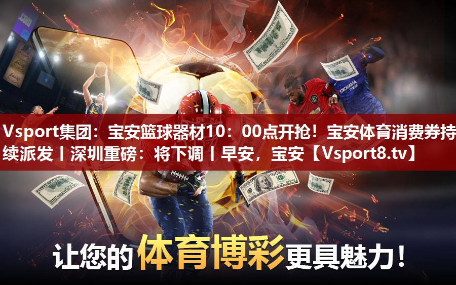 Vsport集团：宝安篮球器材10：00点开抢！宝安体育消费券持续派发丨深圳重磅：将下调丨早安，宝安