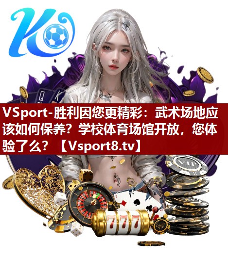 VSport-胜利因您更精彩：武术场地应该如何保养？学校体育场馆开放，您体验了么？