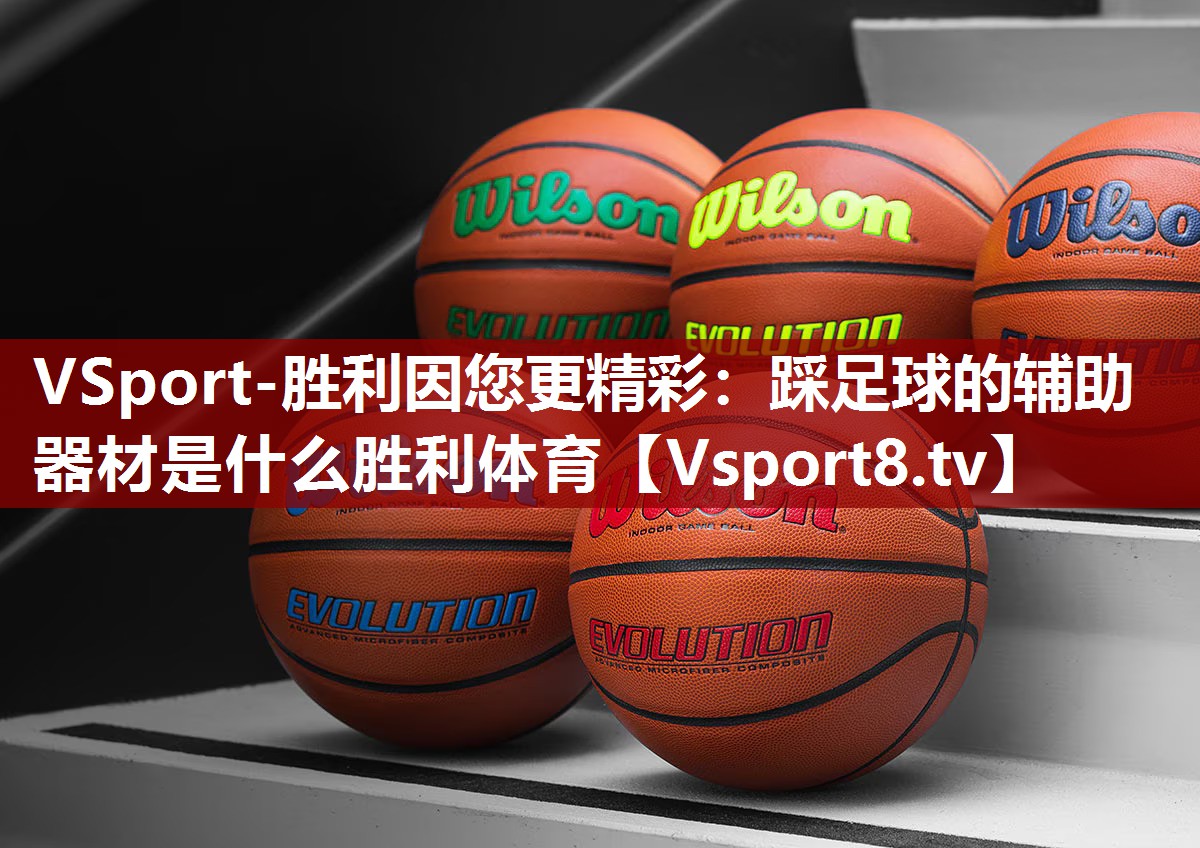 VSport-胜利因您更精彩：踩足球的辅助器材是什么胜利体育