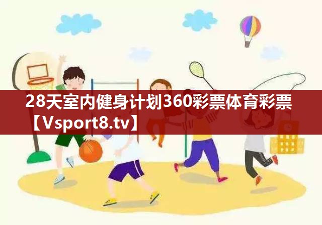 28天室内健身计划360彩票体育彩票