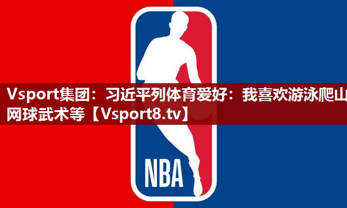 Vsport集团：习近平列体育爱好：我喜欢游泳爬山网球武术等