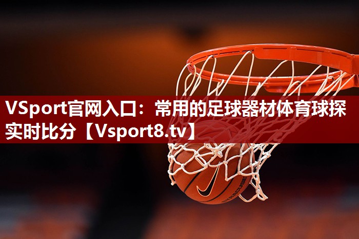 VSport官网入口：常用的足球器材体育球探实时比分