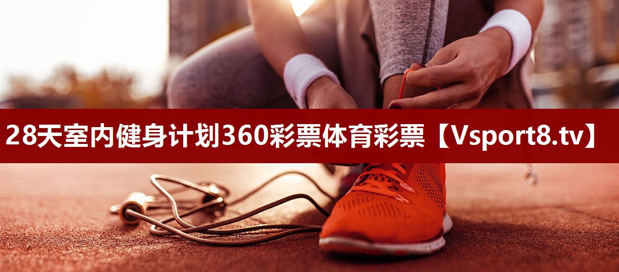 28天室内健身计划360彩票体育彩票