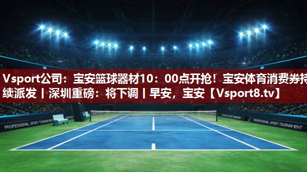 Vsport公司：宝安篮球器材10：00点开抢！宝安体育消费券持续派发丨深圳重磅：将下调丨早安，宝安