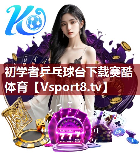 初学者乒乓球台下载赛酷体育