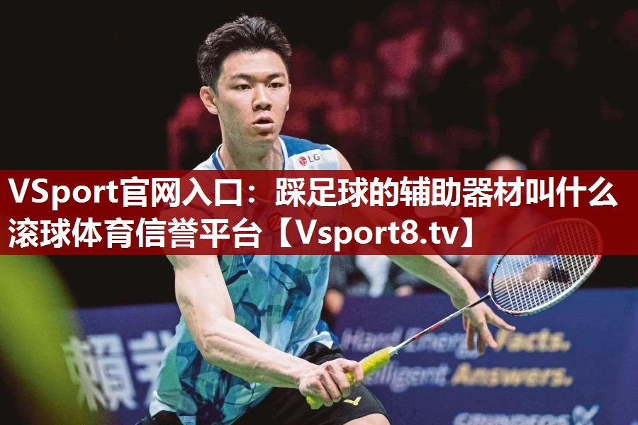 VSport官网入口：踩足球的辅助器材叫什么滚球体育信誉平台