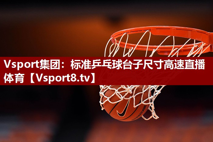 Vsport集团：标准乒乓球台子尺寸高速直播体育