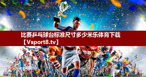 比赛乒乓球台标准尺寸多少米乐体育下载