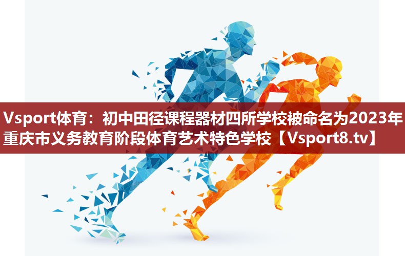 Vsport体育：初中田径课程器材四所学校被命名为2023年重庆市义务教育阶段体育艺术特色学校