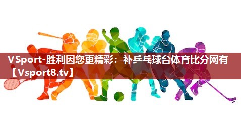 VSport-胜利因您更精彩：补乒乓球台体育比分网有