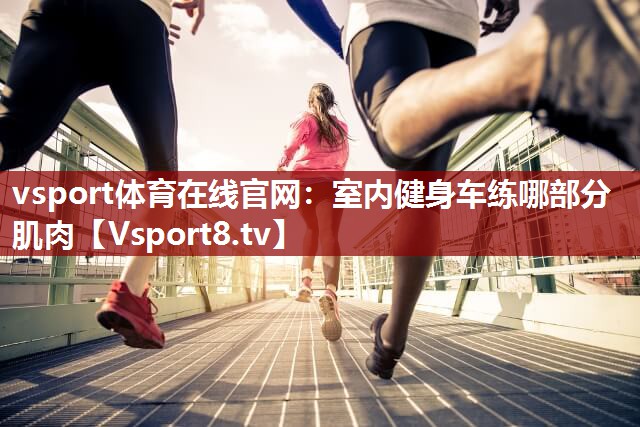 vsport体育在线官网：室内健身车练哪部分肌肉