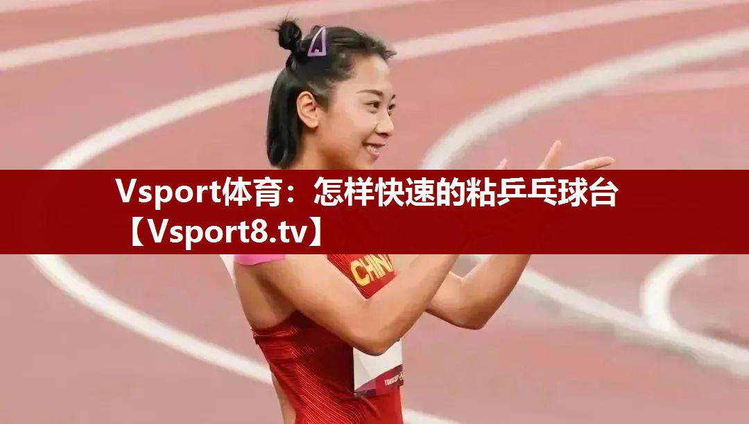 Vsport体育：怎样快速的粘乒乓球台