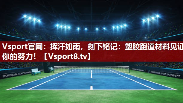 挥汗如雨，刻下铭记：塑胶跑道材料见证你的努力！