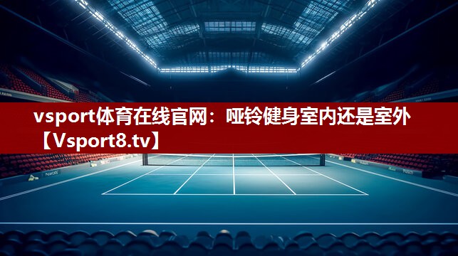 哑铃健身室内还是室外