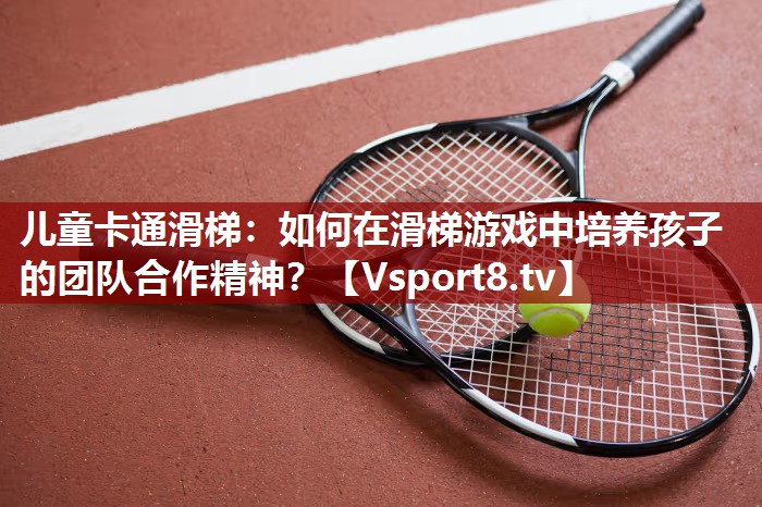 儿童卡通滑梯：如何在滑梯游戏中培养孩子的团队合作精神？